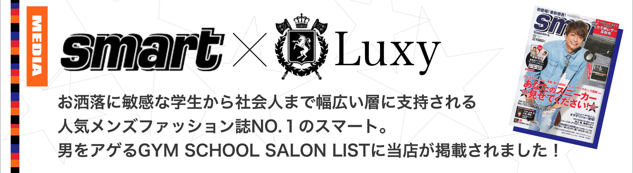 smart×Luxy お洒落に敏感な学生から社会人まで幅広い層に支持される人気メンズファッション誌No.1のスマート。男をアゲるGym School Salon Listに当店が掲載されました!